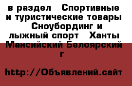  в раздел : Спортивные и туристические товары » Сноубординг и лыжный спорт . Ханты-Мансийский,Белоярский г.